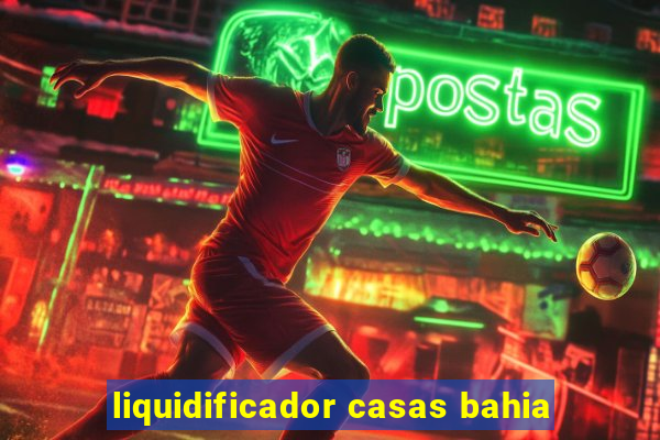 liquidificador casas bahia
